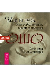 Книга Иди вглубь, будь естественным, выйди за пределы. Секс, вина и медитация