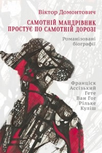 Книга Самотній мандрівник простує по самотній дорозі: романізовані біографії