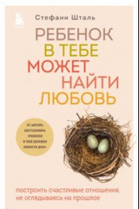 Книга Ребенок в тебе может найти любовь. Построить счастливые отношения, не оглядываясь на прошлое