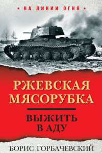 Книга Ржевская мясорубка. Выжить в аду