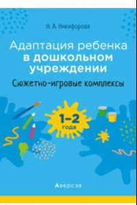 Книга Адаптация ребенка в дошкольном учреждении. 1-2 года. Сюжетно-игровые комплексы