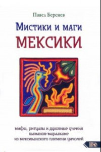 Книга Мистики и маги Мексики. Мифы, ритуалы и духовные учения шаманов-мараакаме из мексиканского племени