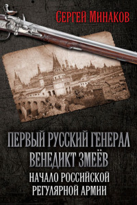 Книга Первый русский генерал Венедикт Змеёв. Начало российской регулярной армии