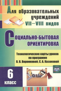 Книга Социально-бытовая ориентировка. 6 класс: технологические карты уроков по программе В. В. Воронковой, С. А. Казаковой