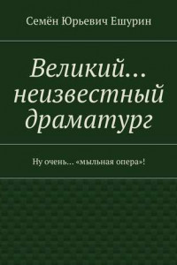 Книга Великий… неизвестный драматург. Ну очень… «мыльная опера»!