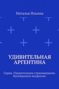 Книга Удивительная Аргентина. Серия «Удивительное страноведение. Калейдоскоп вопросов»