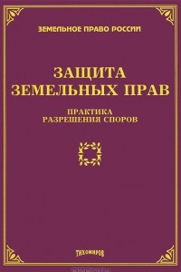 Книга Защита земельных прав. Практика разрешения споров