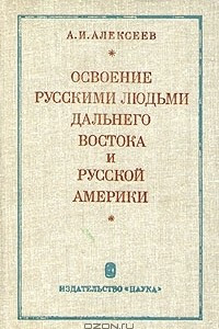 Книга Освоение русскими людьми Дальнего Востока и Русской Америки до конца XIX века