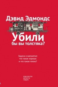 Книга Убили бы вы толстяка? Задача о вагонетке. Что такое хорошо и что такое плохо?