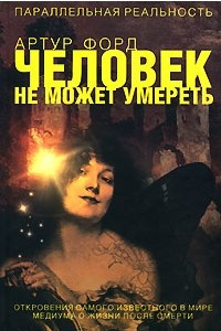 Книга Человек не может умереть. Откровения самого известного в мире медиума о жизни после смерти