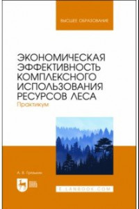 Книга Экономическая эффективность комплексного использования ресурсов леса. Практикум. Учебное пособие