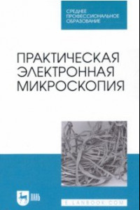 Книга Практическая электронная микроскопия. Учебное пособие для СПО