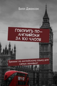 Книга Говорить по-английски за 100 часов. Тренинг по английскому языку для самых ленивых!