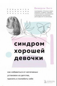 Книга Синдром хорошей девочки. Как избавиться от негативных установок из детства, принять и полюбить себя