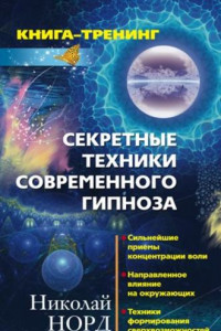 Книга Секретные техники современного гипноза: Сильнейшие приемы концентрации воли. Направленное влияние на окружающих. Техника формирования сверхвозможностей