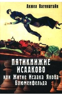 Книга Пятикнижие Исааково, или Житие Исаака Якоба Блюменфельда, прошедшего две мировые войны, три концлагеря и пять родин