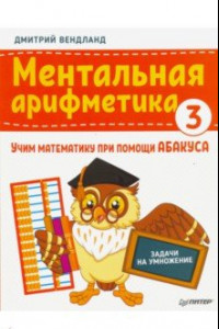 Книга Ментальная арифметика 3. Учим математику при помощи абакуса. Задачи на умножение