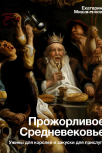 Книга Прожорливое Средневековье. Ужины для королей и закуски для прислуги