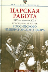 Книга Царская работа. XIX - начало XX в. Повседневная жизнь Российского императорского двора