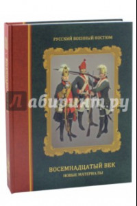 Книга Русский военный костюм. Восемнадцатый век. Новые материалы. Справочник