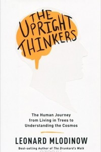 Книга The Upright Thinkers: The Human Journey from Living in Trees to Understanding the Cosmos