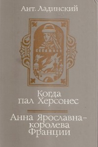 Книга Когда пал Херсонес. Анна Ярославна-королева Франции