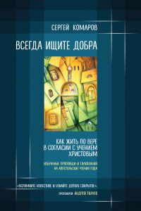 Книга Всегда ищите добра. Как жить по вере в согласии с учением Христовым