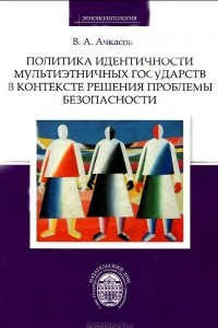 Книга Политика идентичности мультиэтничных государств в контексте решения проблемы безопасности