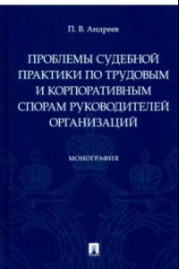 Книга Проблемы судебной практики по трудовым и корпоративным спорам руководителей организаций. Монография