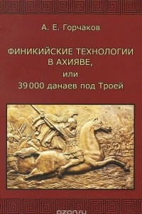 Книга Финикийские технологии в Ахияве, или 39 000 данаев под Троей