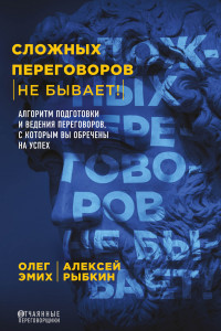 Книга Сложных переговоров не бывает! Алгоритм подготовки и ведения переговоров, с которым вы обречены на успех