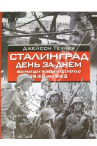 Книга Сталинград. День за днем. Величайшая победа над смертью. 1942-1943