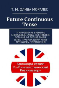 Книга Future Continuous Tense. Употребление времени, сигнальные слова, построение, отличие от Future Simple Tense, правила, шпаргалки-тренажеры, упражнения