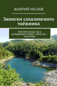 Книга Записки сахалинского таёжника. Фоторассказы 2014. Камышовый хребет. Айнская – Макарова