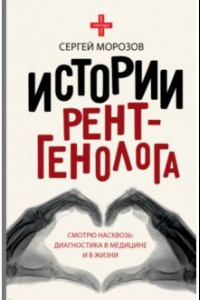 Книга Истории рентгенолога. Смотрю насквозь. Диагностика в медицине и в жизни