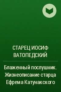 Книга Блаженный послушник. Жизнеописание старца Ефрема Катунакского