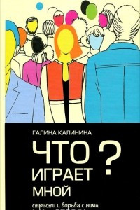 Книга Что играет мной? Страсти и борьба с ними в современном мире