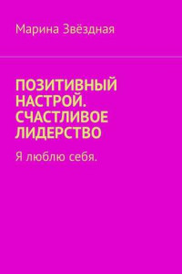 Книга Позитивный настрой. Счастливое лидерство. Я люблю себя