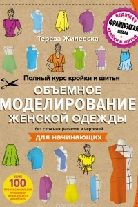 Книга Полный курс кройки и шитья. Объемное моделирование женской одежды без сложных расчетов и чертежей. Для начинающих