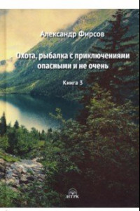 Книга Охота, рыбалка с приключениями опасными и не очень