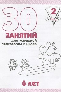 Книга 30 занятий для успешной подготовки к школе. 6 лет. Рабочая тетрадь. Часть 2