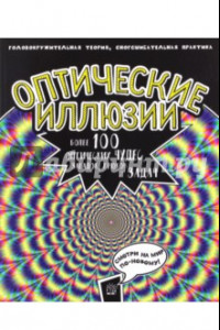 Книга Оптические иллюзии: Головокружительная теория, сногсшибательная практика. Более 100 оптических чудес