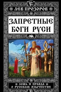 Книга Запретные боги Руси. Ложь и правда о Русском Язычестве