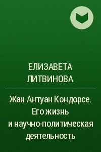 Книга Жан Антуан Кондорсе. Его жизнь и научно-политическая деятельность