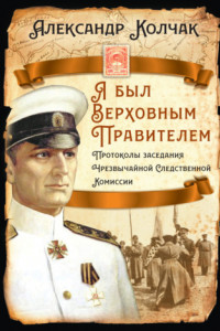 Книга Я был Верховным Правителем… Протоколы заседания Чрезвычайной Следственной Комиссии