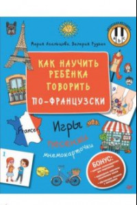 Книга Как научить ребёнка говорить по-французски. Игры, песенки и мнемокарточки