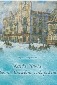 Книга Когда Чита была Москвой сибирской. Очерки городской жизни начала 20 века