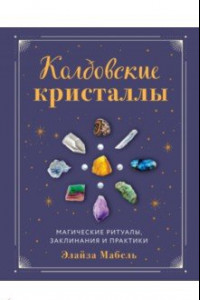 Книга Колдовские кристаллы. Магические ритуалы, заклинания и практики