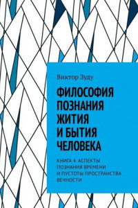 Книга Философия познания жития и бытия человека. Книга 4. Аспекты познания времени и пустоты пространства вечности