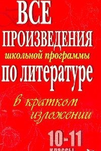 Книга Все произведения школьной программы по литературе в кратком изложении. 10-11 классы